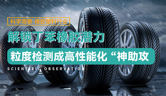 解锁丁苯橡胶潜力，粒度检测成高性能化 “神助攻”